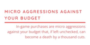 In-Game Purchases Micro Aggressions Against Your Budget