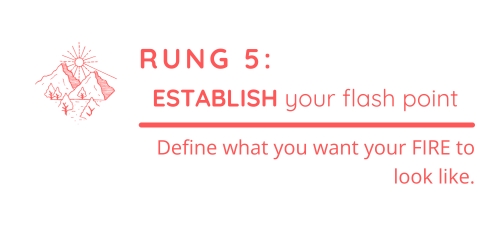 Rung 5: Establish your flash point. Define what you want your FIRE to look like.