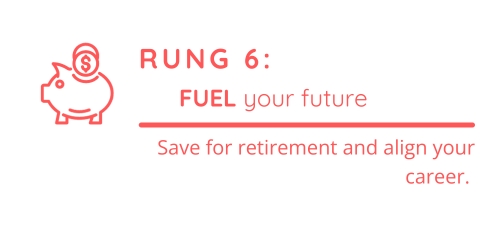 Rung 6: Fuel your future by saving for retirement and aligning your career.