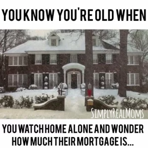 You know you're old when you watch Home Alone and wonder how much their mortgage is.